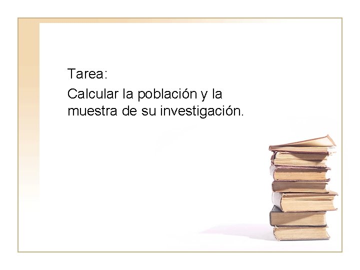 Tarea: Calcular la población y la muestra de su investigación. 