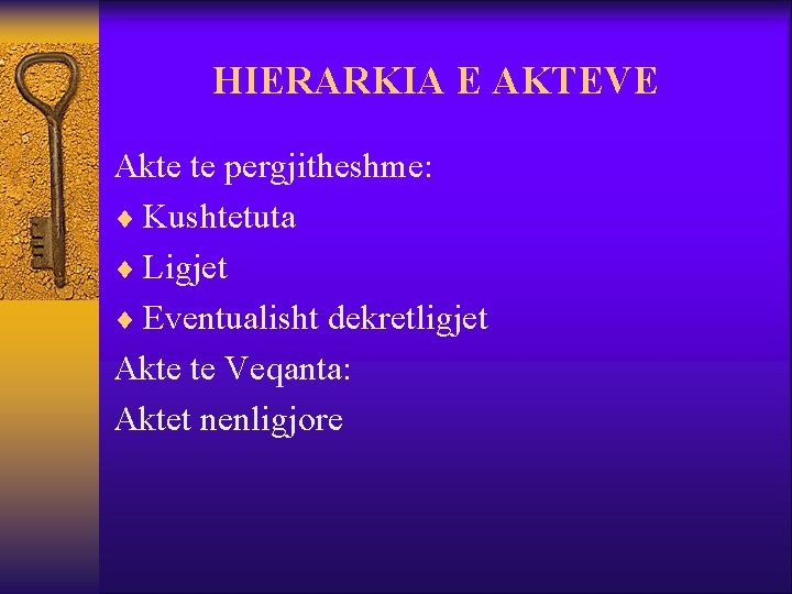 HIERARKIA E AKTEVE Akte te pergjitheshme: ¨ Kushtetuta ¨ Ligjet ¨ Eventualisht dekretligjet Akte