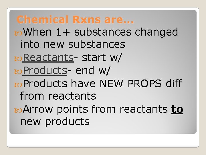 Chemical Rxns are… When 1+ substances changed into new substances Reactants- start w/ Products-
