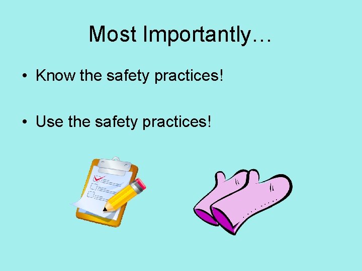 Most Importantly… • Know the safety practices! • Use the safety practices! 