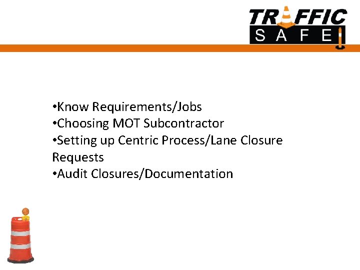  • Know Requirements/Jobs • Choosing MOT Subcontractor • Setting up Centric Process/Lane Closure
