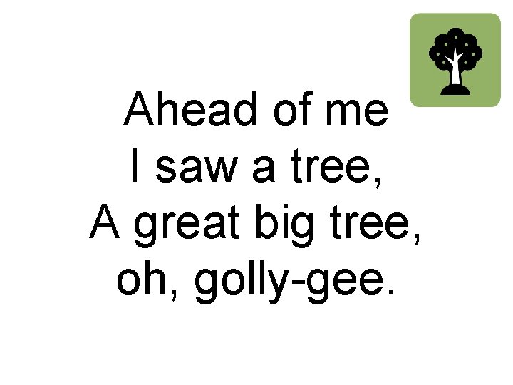 Ahead of me I saw a tree, A great big tree, oh, golly-gee. 