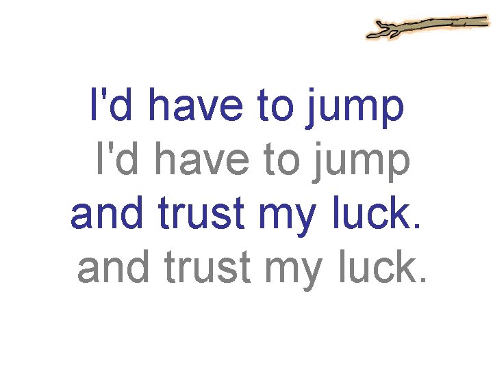 I'd have to jump and trust my luck. 