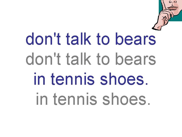 don't talk to bears in tennis shoes. 