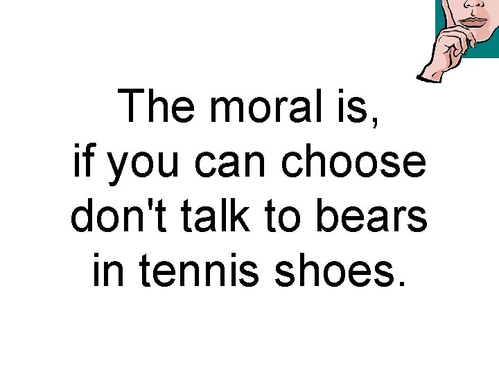 The moral is, if you can choose don't talk to bears in tennis shoes.