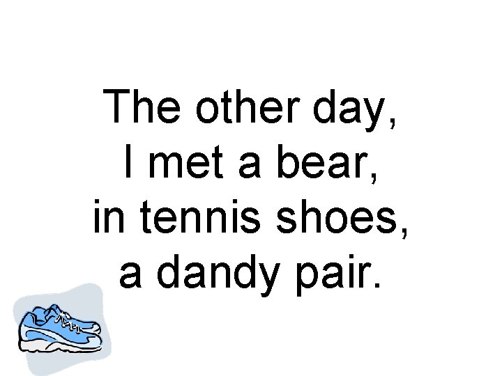 The other day, I met a bear, in tennis shoes, a dandy pair. 