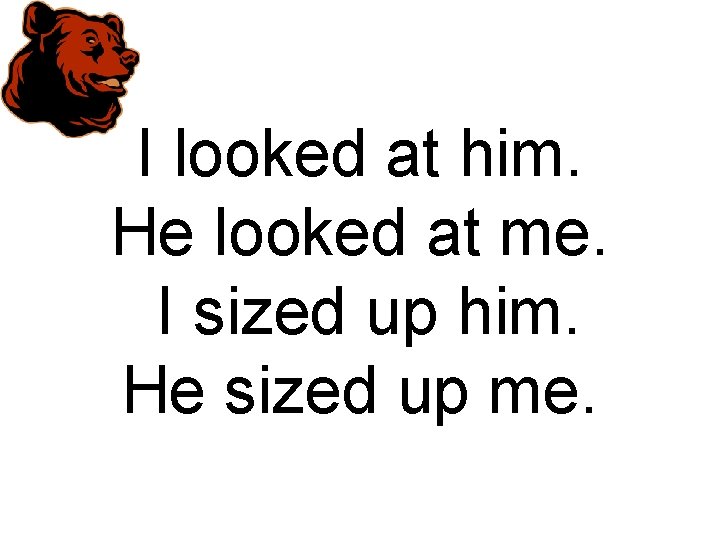 I looked at him. He looked at me. I sized up him. He sized