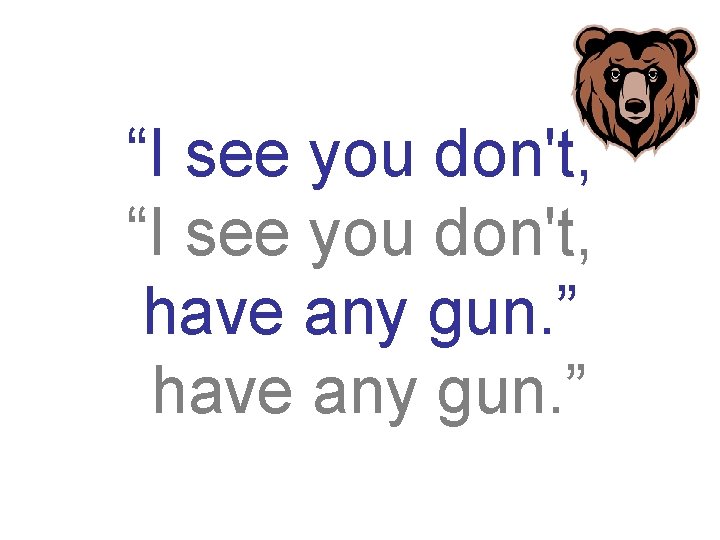 “I see you don't, have any gun. ” 