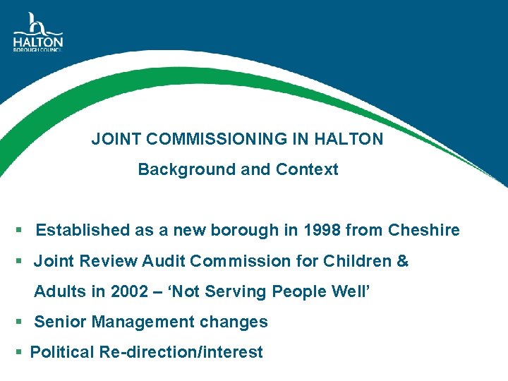 JOINT COMMISSIONING IN HALTON Background and Context § Established as a new borough in
