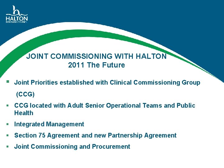 JOINT COMMISSIONING WITH HALTON 2011 The Future § Joint Priorities established with Clinical Commissioning