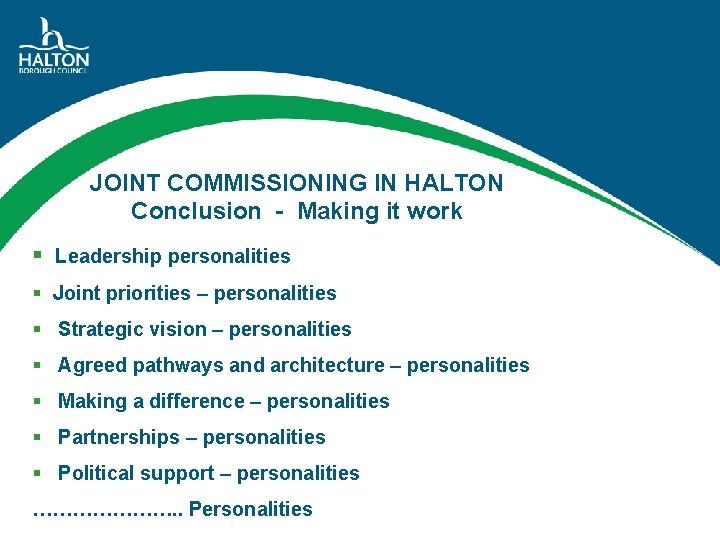 JOINT COMMISSIONING IN HALTON Conclusion - Making it work § Leadership personalities § Joint
