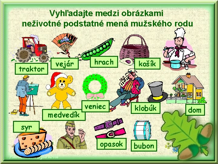 Vyhľadajte medzi obrázkami neživotné podstatné mená mužského rodu traktor vejár medvedík hrach veniec košík