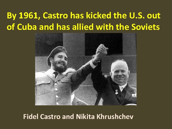 By 1961, Castro has kicked the U. S. out of Cuba and has allied