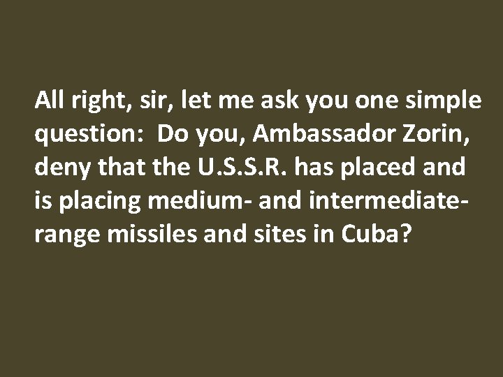 All right, sir, let me ask you one simple question: Do you, Ambassador Zorin,