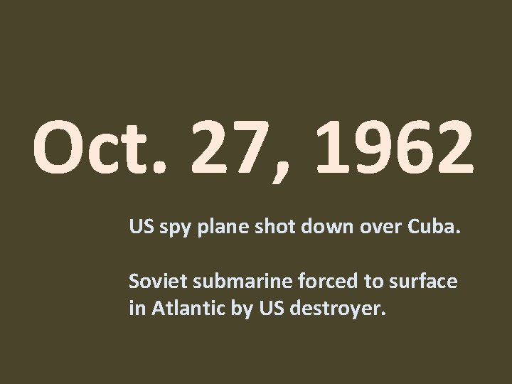 Oct. 27, 1962 US spy plane shot down over Cuba. Soviet submarine forced to