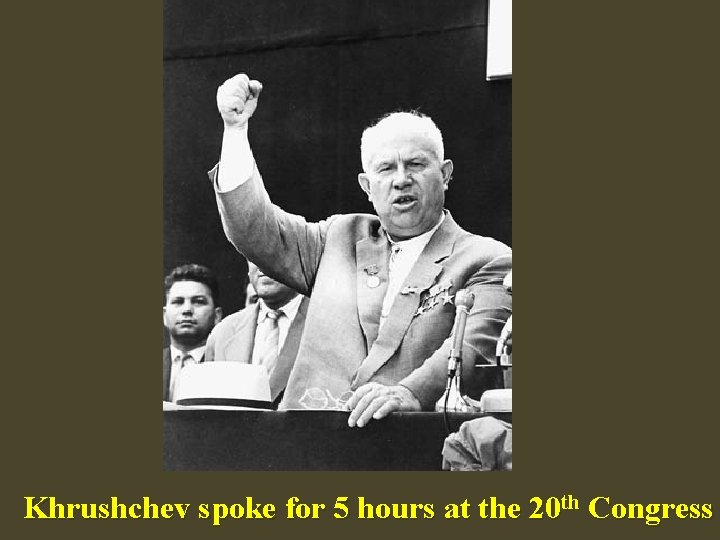 Khrushchev spoke for 5 hours at the 20 th Congress 