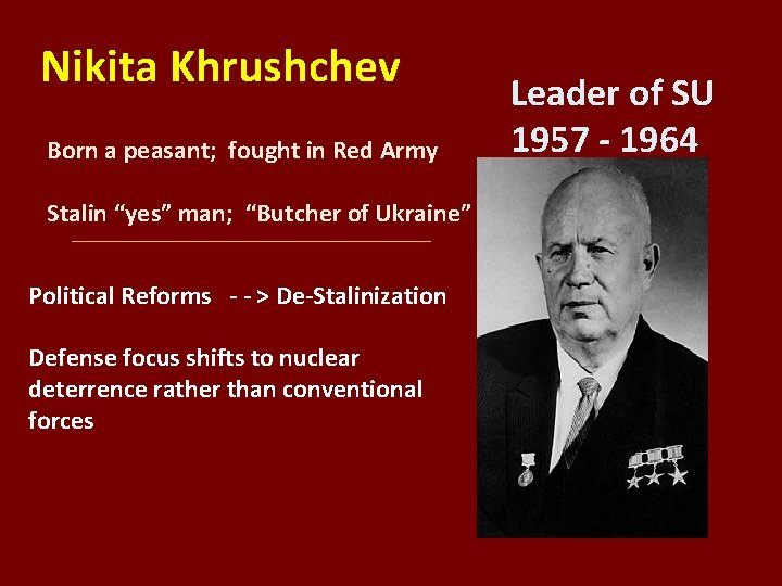 Nikita Khrushchev Born a peasant; fought in Red Army Stalin “yes” man; “Butcher of