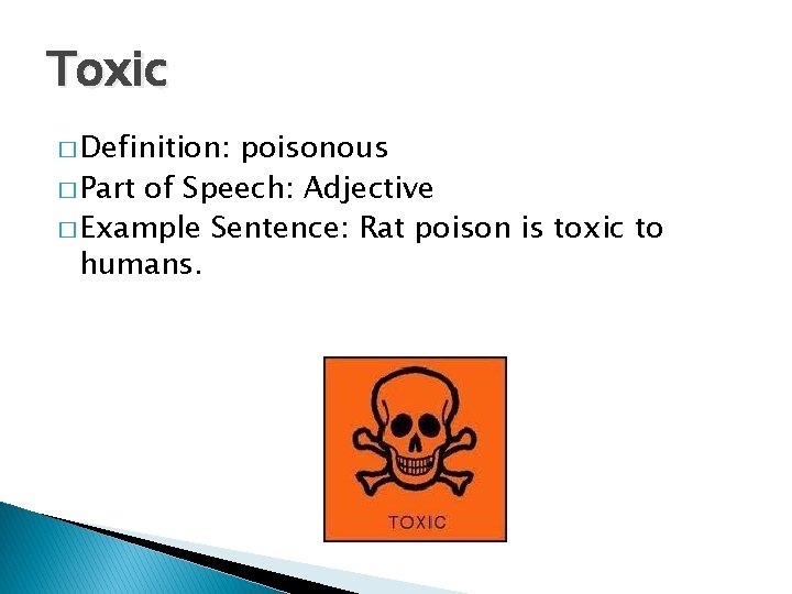 Toxic � Definition: poisonous � Part of Speech: Adjective � Example Sentence: Rat poison