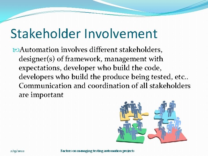 Stakeholder Involvement Automation involves different stakeholders, designer(s) of framework, management with expectations, developer who