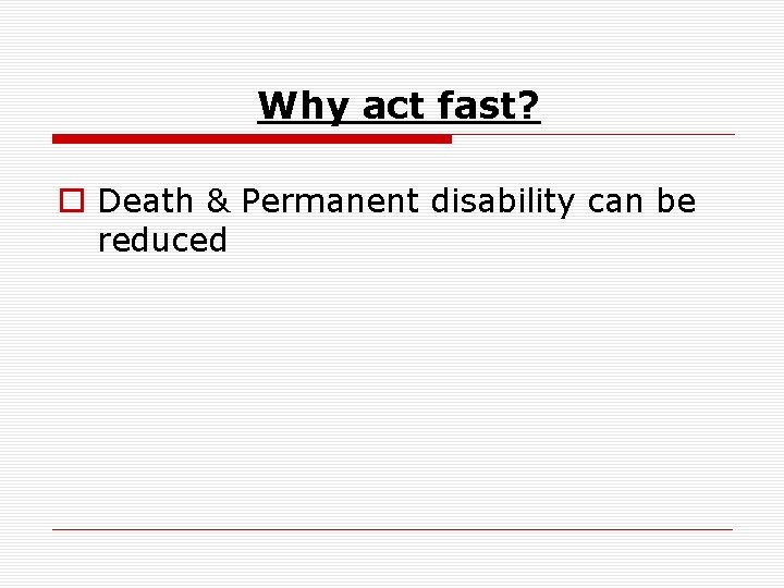 Why act fast? o Death & Permanent disability can be reduced 