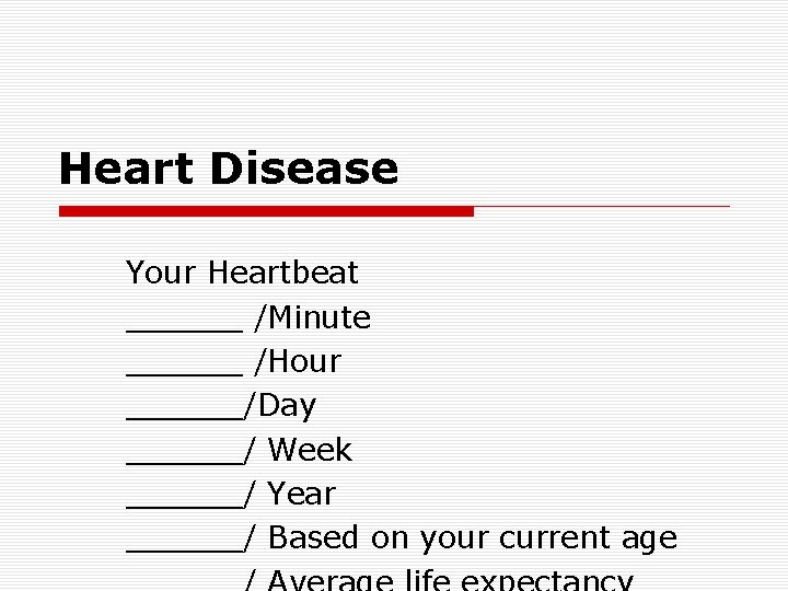 Heart Disease Your Heartbeat ______ /Minute ______ /Hour ______/Day ______/ Week ______/ Year ______/