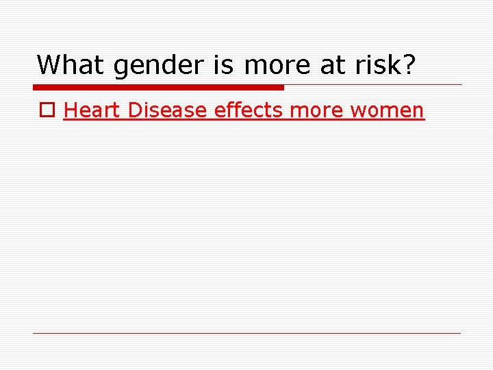 What gender is more at risk? o Heart Disease effects more women 