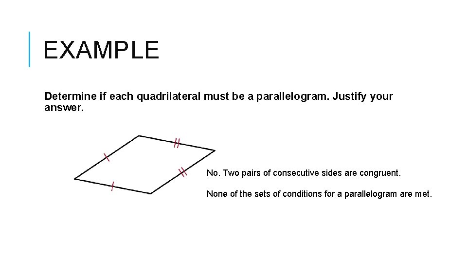 EXAMPLE Determine if each quadrilateral must be a parallelogram. Justify your answer. No. Two