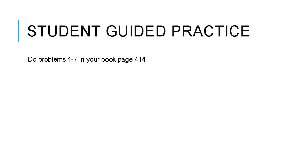 STUDENT GUIDED PRACTICE Do problems 1 -7 in your book page 414 