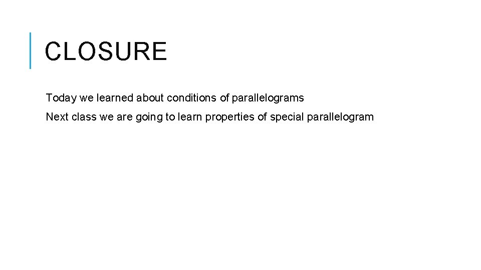 CLOSURE Today we learned about conditions of parallelograms Next class we are going to