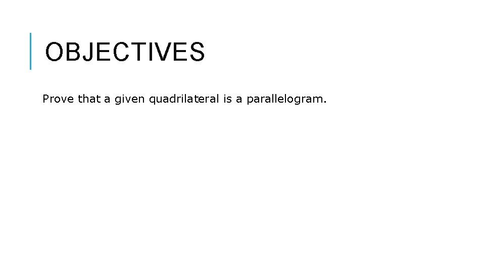 OBJECTIVES Prove that a given quadrilateral is a parallelogram. 