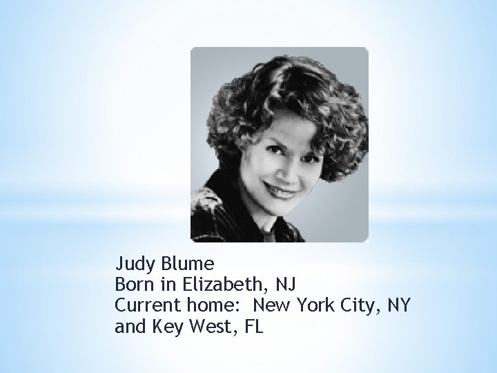 Judy Blume Born in Elizabeth, NJ Current home: New York City, NY and Key