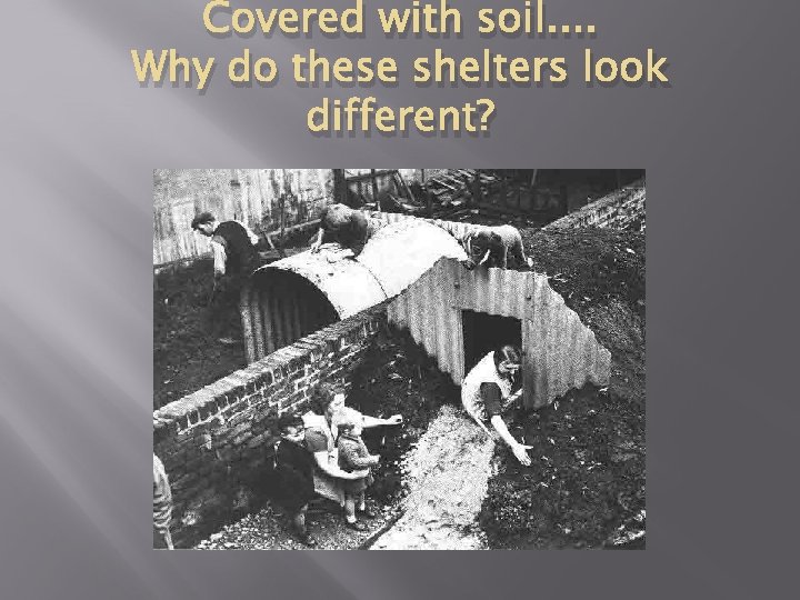 Covered with soil. . Why do these shelters look different? 