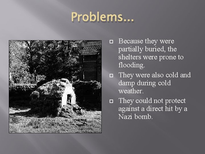 Problems. . . Because they were partially buried, the shelters were prone to flooding.