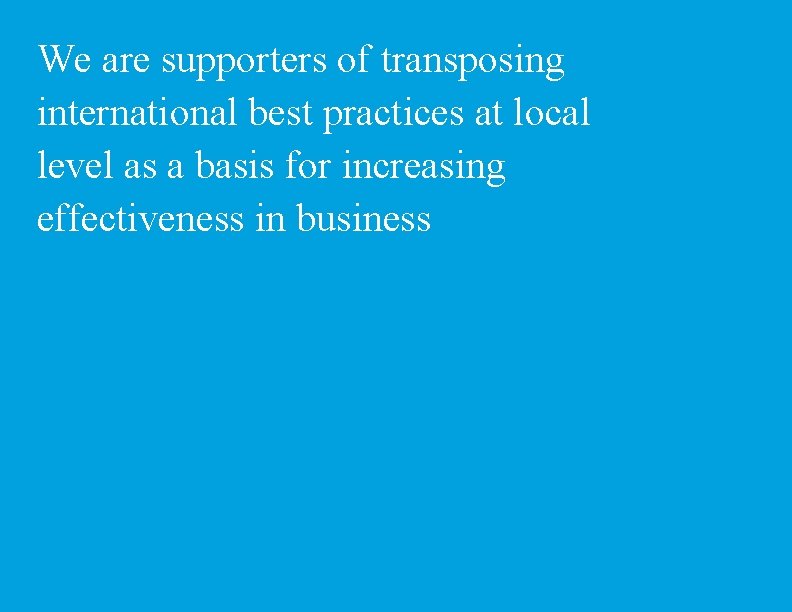 We are supporters of transposing international best practices at local level as a basis