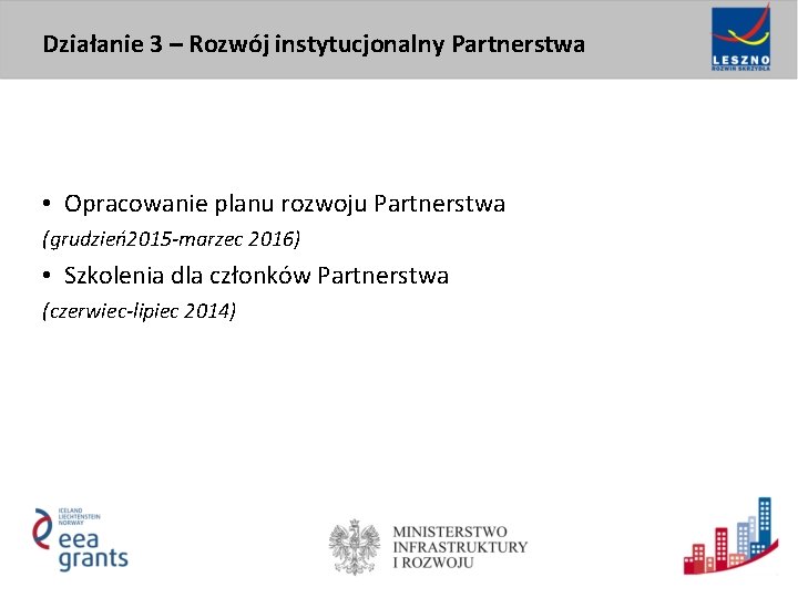 Działanie 3 – Rozwój instytucjonalny Partnerstwa • Opracowanie planu rozwoju Partnerstwa (grudzień2015 -marzec 2016)