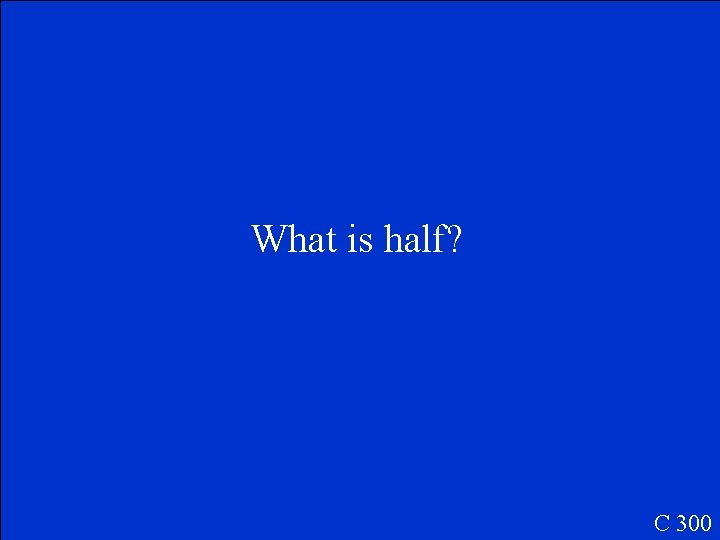 What is half? C 300 