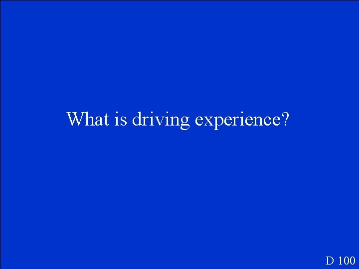 What is driving experience? D 100 