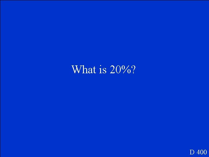 What is 20%? D 400 