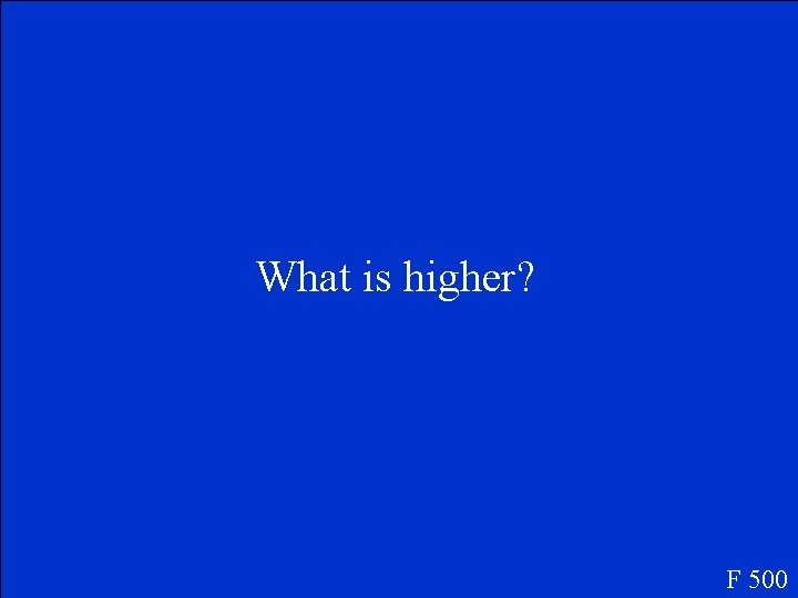 What is higher? F 500 