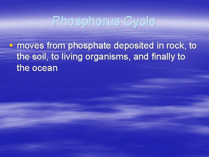 Phosphorus Cycle § moves from phosphate deposited in rock, to the soil, to living