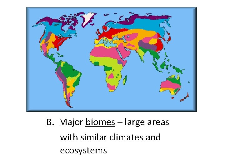 B. Major biomes – large areas with similar climates and ecosystems 