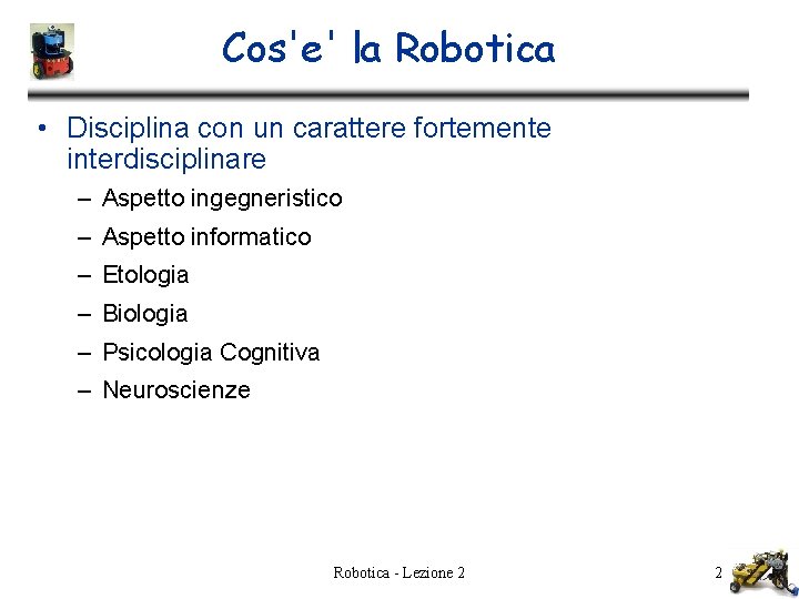 Cos'e' la Robotica • Disciplina con un carattere fortemente interdisciplinare – Aspetto ingegneristico –