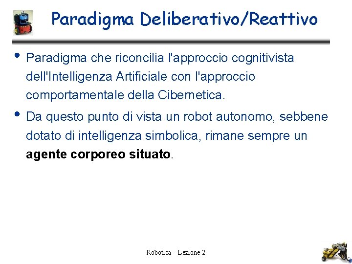 Paradigma Deliberativo/Reattivo • Paradigma che riconcilia l'approccio cognitivista dell'Intelligenza Artificiale con l'approccio comportamentale della