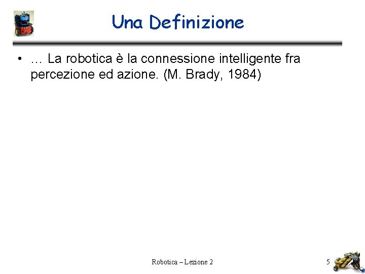 Una Definizione • … La robotica è la connessione intelligente fra percezione ed azione.