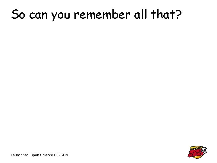 So can you remember all that? Launchpad! Sport Science CD-ROM 