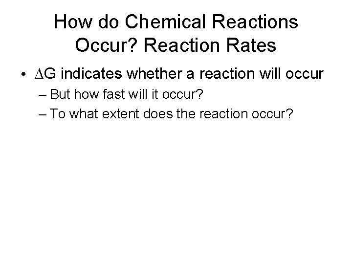 How do Chemical Reactions Occur? Reaction Rates • G indicates whether a reaction will