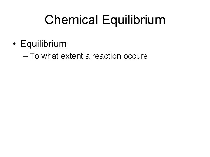 Chemical Equilibrium • Equilibrium – To what extent a reaction occurs 