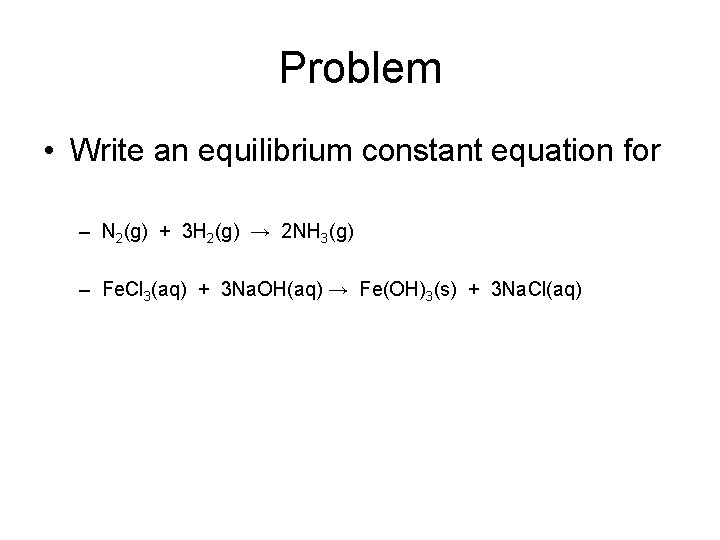 Problem • Write an equilibrium constant equation for – N 2(g) + 3 H