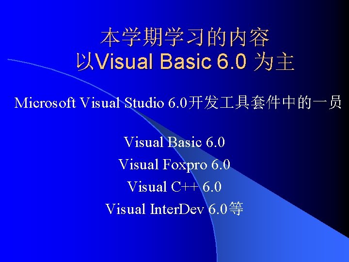 本学期学习的内容 以Visual Basic 6. 0 为主 Microsoft Visual Studio 6. 0开发 具套件中的一员 Visual Basic