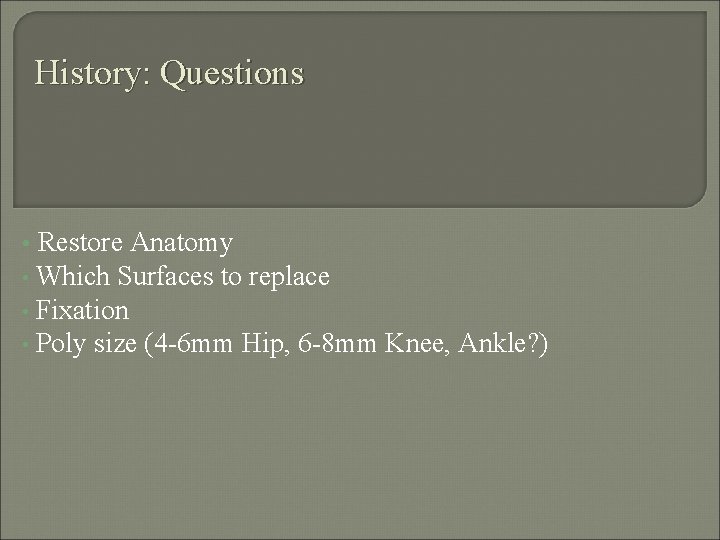 History: Questions Restore Anatomy • Which Surfaces to replace • Fixation • Poly size